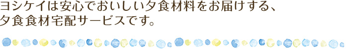 ヨシケイは安心でおいしい夕食材料をお届けします