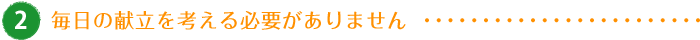 毎日の献立を考える必要がありません