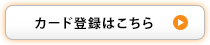 カード登録はこちら